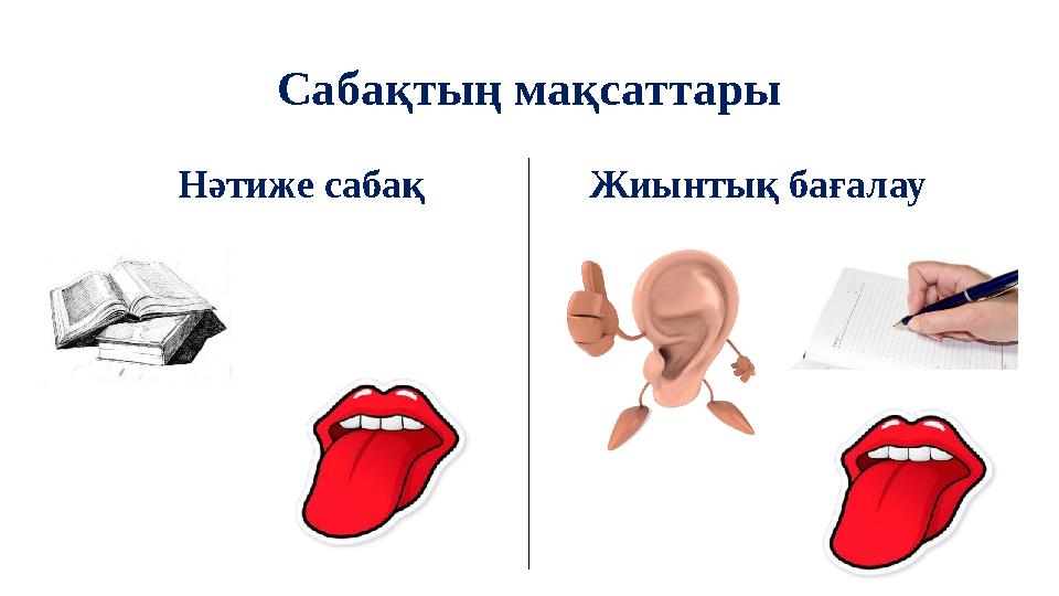 Сабақтың мақсаттары Нәтиже сабақ Жиынтық бағалау