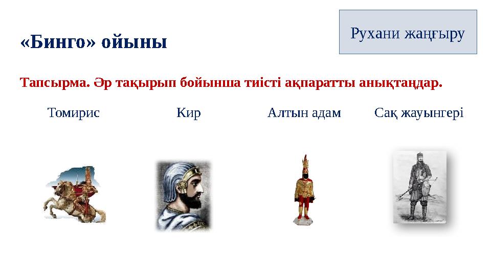 «Бинго» ойыны Тапсырма. Әр тақырып бойынша тиісті ақпаратты анықтаңдар. Томирис Кир Алтын адам Сақ жауынгеріРухани жаңғыру