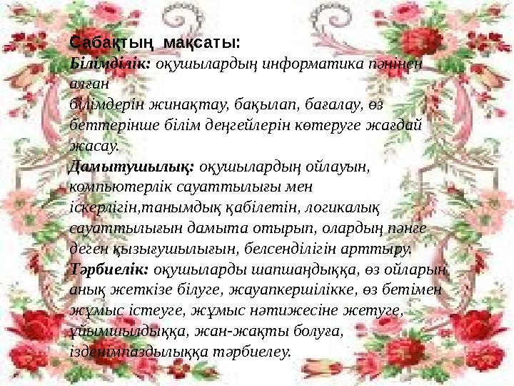 Сабақтың мақсаты: Білімділік: оқушылардың информатика пәнінен алған білімдерін жинақтау, бақылап, бағалау, өз беттерінше бі