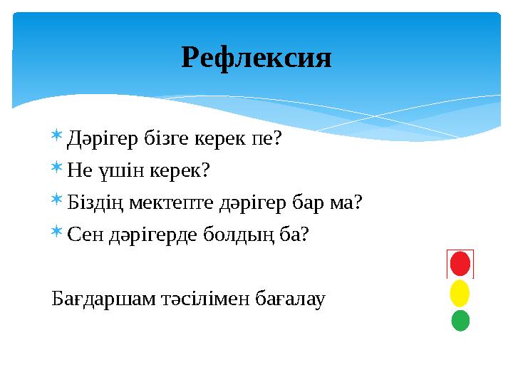 Дәрігер бізге керек пе? Не үшін керек? Біздің мектепте дәрігер бар ма? Сен дәрігерде болдың ба? Бағдаршам тәсілімен бағала