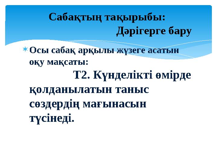 Осы сабақ арқылы жүзеге асатын оқу мақсаты: Т2. Күнделікті өмі