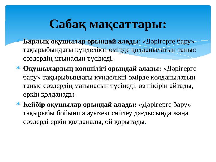 Барлық оқушылар орындай алады: «Дәрігерге бару» тақырыбындағы күнделікті өмірде қолданылатын таныс сөздердің мғынасын түсін