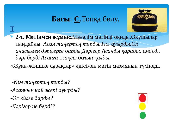Т 2-т. Мәтінмен жұмыс.Мұғалім мәтінді оқиды.Оқушылар тыңдайды. Асан таңертең тұрды.Тісі ауырды.Ол анасымен дәрігерге барды.
