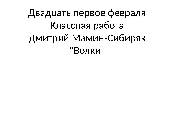 Двадцать первое февраля Классная работа Дмитрий Мамин-Сибиряк "Волки"