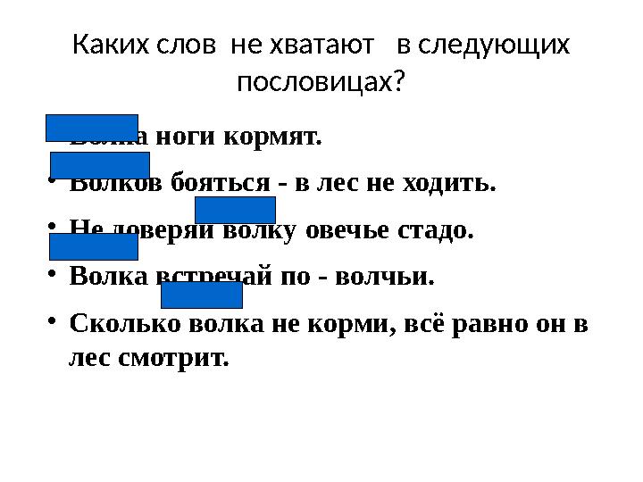 Каких слов не хватают в следующих пословицах? ● Волка ноги кормят. ● Волков бояться - в лес не ходить. ● Не доверяй волку ов