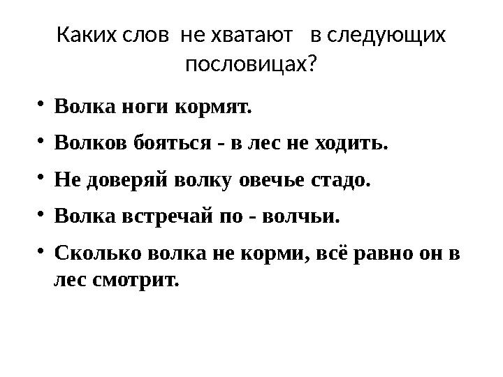 Каких слов не хватают в следующих пословицах? ● Волка ноги кормят. ● Волков бояться - в лес не ходить. ● Не доверяй волку ов