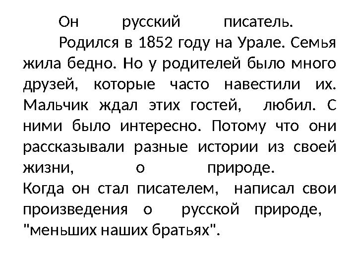 Он русский писатель. Родился в 1852 году на Урале. Семья жила бедно. Но у родителей было много друзей, которые часто навестил