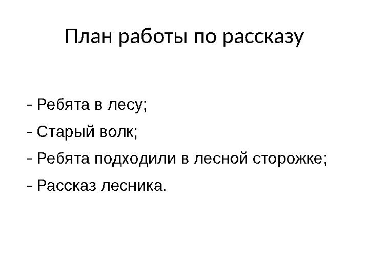 План работы по рассказу - Ребята в лесу; - Старый волк; - Ребята подходили в лесной сторожке; - Рассказ лесника.