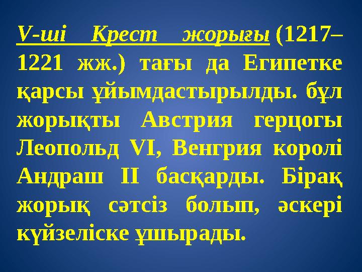 V-ші Крест жорығы (1217– 1221 жж.) тағы да Египетке қарсы ұйымдастырылды. бұл жорықты Австрия герцогы Леопольд VІ, Венгрия к