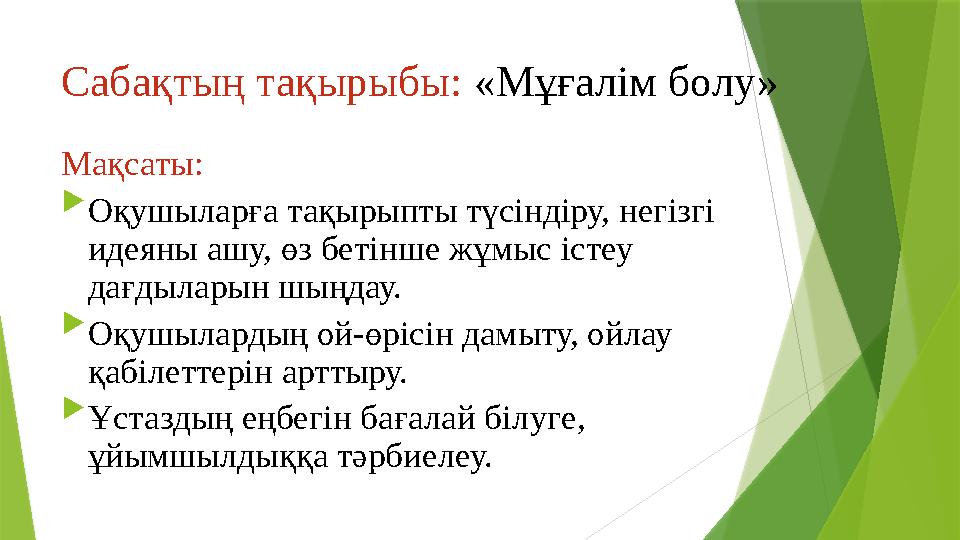 Сабақтың тақырыбы: «Мұғалім болу» Мақсаты:  Оқушыларға тақырыпты түсіндіру, негізгі идеяны ашу, өз бетінше жұ