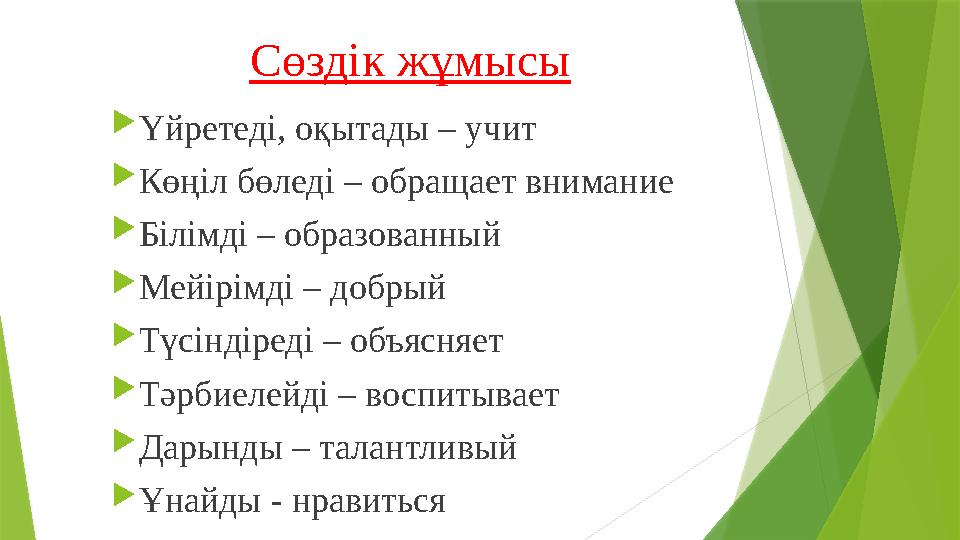 Сөздік жұмысы Үйретеді, оқытады – учит Көңіл бөледі – обращает внимание Білімді – образованный Мейірімді – д