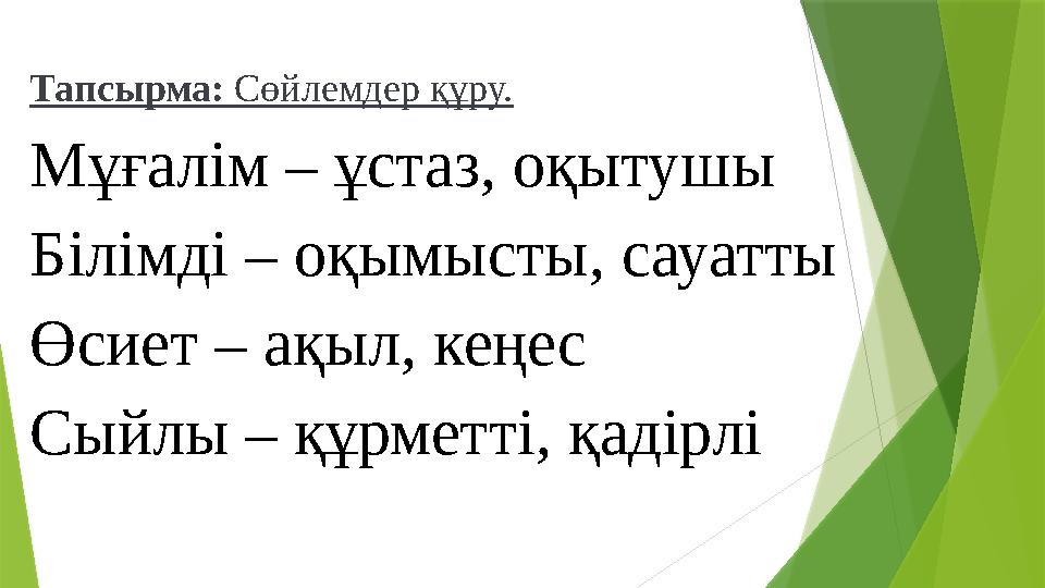 Тапсырма: Сөйлемдер құру. Мұғалім – ұстаз, оқытушы Білімді – оқымысты, сауатты Өсиет – ақыл, кеңес Сыйлы – құрме