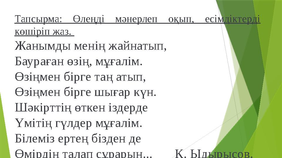Тапсырма: Өлеңді мәнерлеп оқып, есімдіктерді көшіріп жаз. Жанымды менің жайнатып, Баураған өзің, мұғалім. Өзің