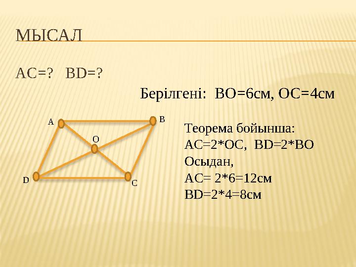 МЫСАЛ AC=? BD=? D A B C О Берілгені: ВО=6см, ОС=4см Теорема бойынша: АС=2*ОС, BD=2*BO Осыдан, AC= 2*6=12см BD=2*4=8см