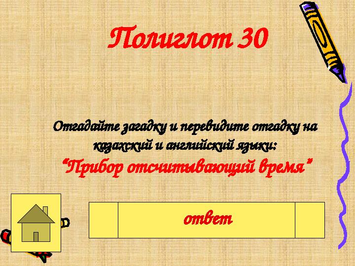 Полиглот 30 Отгадайте загадку и перевидите отгадку на казахский и английский языки: “Прибор отсчитывающий время” Часы, сағат, c