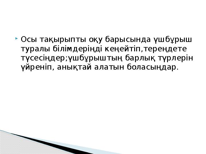 Осы тақырыпты оқу барысында үшбұрыш туралы білімдеріңді кеңейтіп,тереңдете түсесіңдер;үшбұрыштың барлық түрлерін үйреніп Осы тақырыпты оқу барысында үшбұрыш туралы білімдеріңді кеңейтіп,тереңдете түсесіңдер;үшбұрыштың барлық түрлерін үйреніп