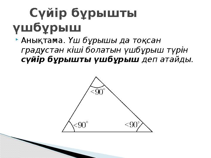 Анықтама. Үш бұрышы да тоқсан градустан кіші болатын үшбұрыш түрін сүйір бұрышты үшбұрыш деп атайды. Сүйір бұрышты ү Анықтама. Үш бұрышы да тоқсан градустан кіші болатын үшбұрыш түрін сүйір бұрышты үшбұрыш деп атайды. Сүйір бұрышты ү