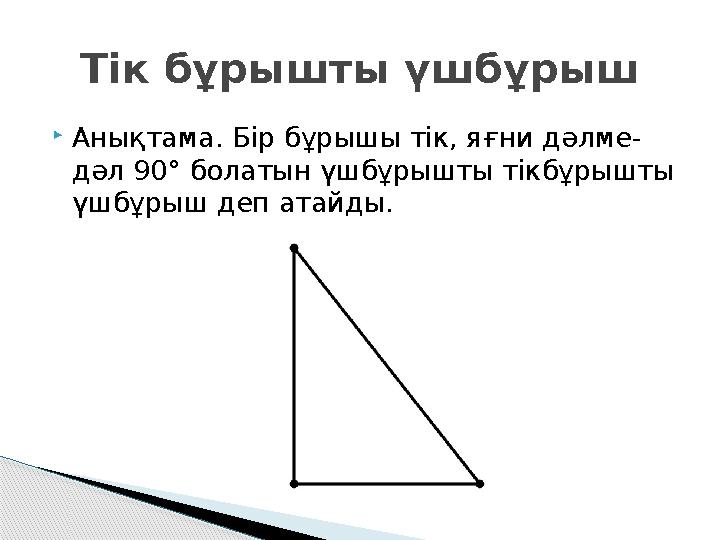 Анықтама. Бір бұрышы тік, яғни дәлме- дәл 90° болатын үшбұрышты тікбұрышты үшбұрыш деп атайды. Тік бұрышты үшбұрыш Анықтама. Бір бұрышы тік, яғни дәлме- дәл 90° болатын үшбұрышты тікбұрышты үшбұрыш деп атайды. Тік бұрышты үшбұрыш
