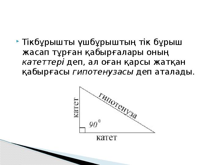 Тікбұрышты үшбұрыштың тік бұрыш жасап тұрған қабырғалары оның катеттері деп, ал оған қарсы жатқан қабырғасы гипотенузасы Тікбұрышты үшбұрыштың тік бұрыш жасап тұрған қабырғалары оның катеттері деп, ал оған қарсы жатқан қабырғасы гипотенузасы