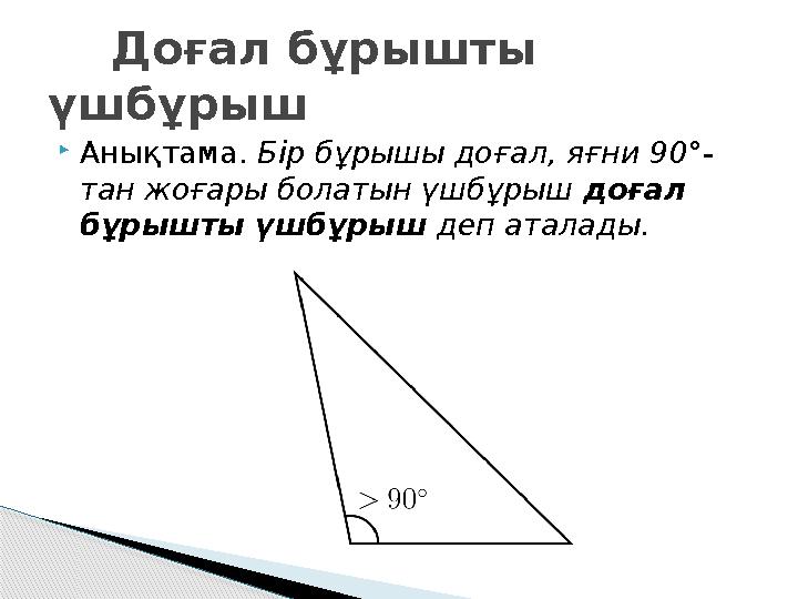 Анықтама. Бір бұрышы доғал, яғни 90°- тан жоғары болатын үшбұрыш доғал бұрышты үшбұрыш деп аталады. Доғал бұрышты үшб Анықтама. Бір бұрышы доғал, яғни 90°- тан жоғары болатын үшбұрыш доғал бұрышты үшбұрыш деп аталады. Доғал бұрышты үшб