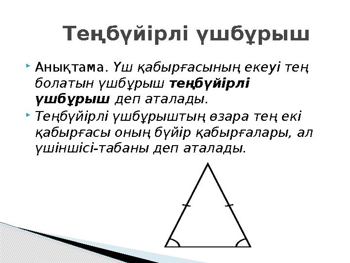 Анықтама. Үш қабырғасының екеуі тең болатын үшбұрыш теңбүйірлі үшбұрыш деп аталады. Теңбүйірлі үшбұрыштың өзара тең екі Анықтама. Үш қабырғасының екеуі тең болатын үшбұрыш теңбүйірлі үшбұрыш деп аталады. Теңбүйірлі үшбұрыштың өзара тең екі