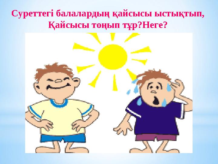 Суреттегі балалардың қайсысы ыстықтып, Қайсысы тоңып тұр?Неге? ? дұрыс киінген