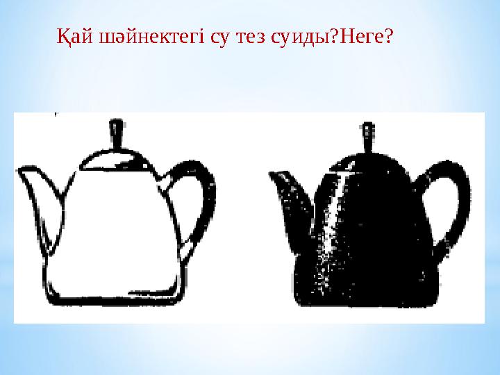 Қай шәйнектегі су тез суиды?Неге?