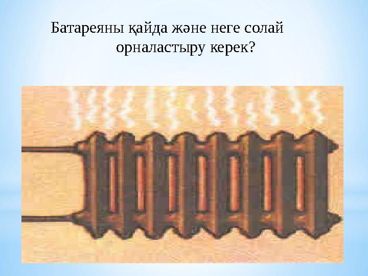 Батареяны қайда және неге солай орналастыру керек?