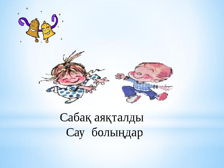 Сабақ аяқталды Сау болыңдар