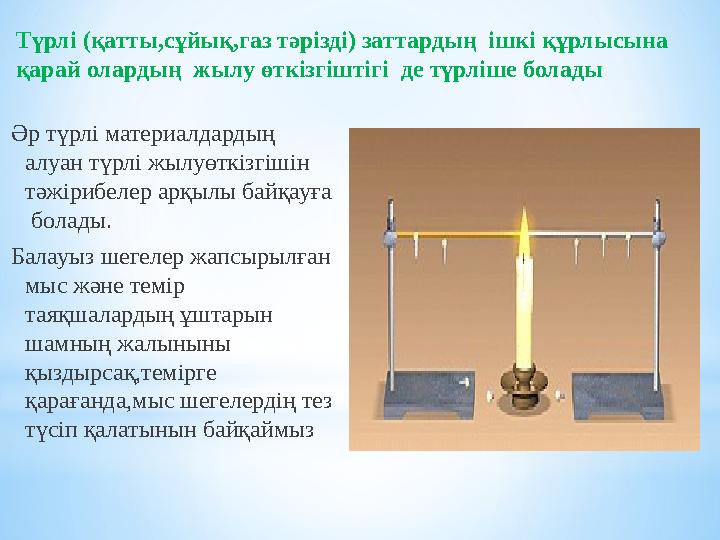 Түрлі (қатты,сұйық,газ тәрізді) заттардың ішкі құрлысына қарай олардың жылу өткізгіштігі де түрліше болады Әр түрлі материал