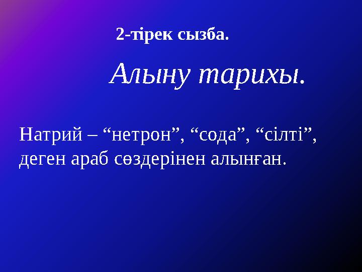 2-тірек сызба. Алыну тарихы. Натрий – “нетрон”, “сода”, “сілті”, деген араб сөздерінен алынған.