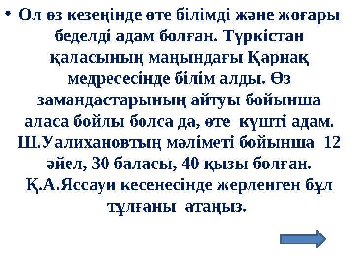 •Ол өз кезеңінде өте білімді және жоғары беделді адам болған. Түркістан қаласының маңындағы Қарнақ медресесінде білім алды. Ө