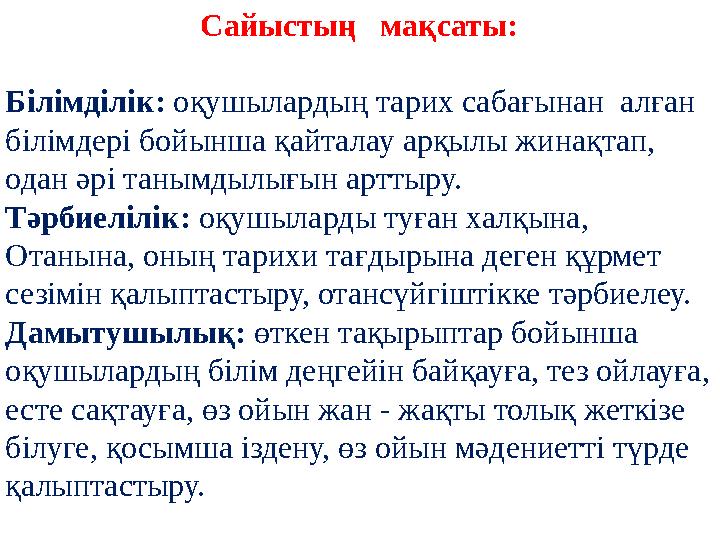 Сайыстың мақсаты: Білімділік: оқушылардың тарих сабағынан алған білімдері бойынша қайталау арқылы жинақтап, одан әрі танымд