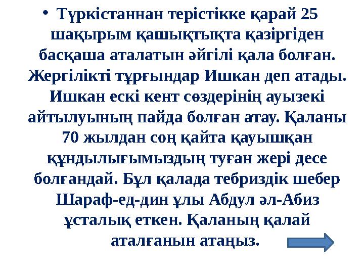 •Түркістаннан терістікке қарай 25 шақырым қашықтықта қазіргіден басқаша аталатын әйгілі қала болған. Жергілікті тұрғындар Ишк