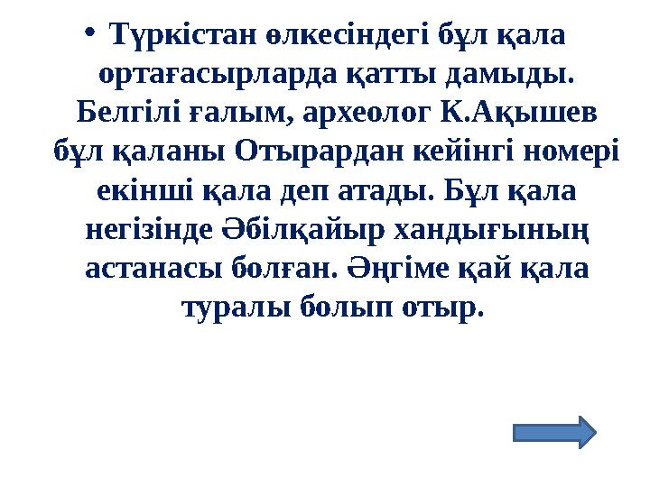•Түркістан өлкесіндегі бұл қала ортағасырларда қатты дамыды. Белгілі ғалым, археолог К.Ақышев бұл қаланы Отырардан кейінгі но