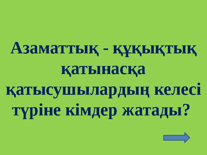 Азаматтық - құқықтық қатынасқа қатысушылардың келесі түріне кімдер жатады?