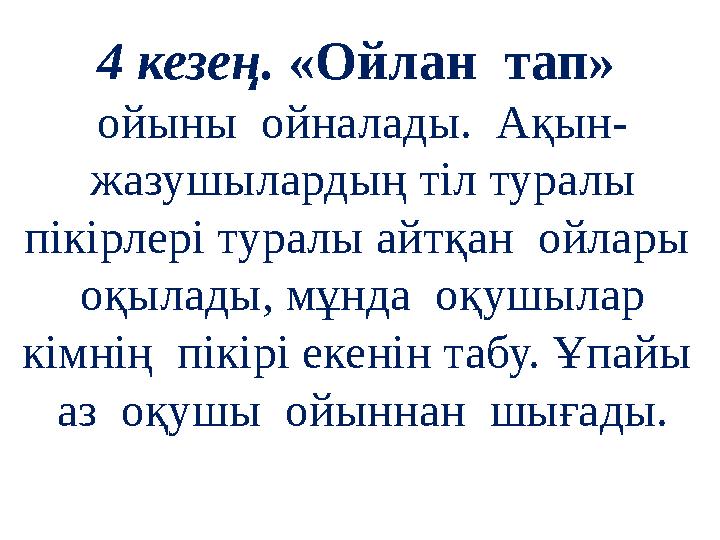 4 кезең. «Ойлан тап» ойыны ойналады. Ақын- жазушылардың тіл туралы пікірлері туралы айтқан ойлары оқылады, мұнда оқушыл