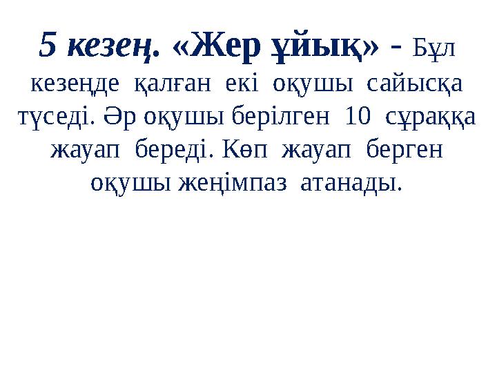 5 кезең. «Жер ұйық» - Бұл кезеңде қалған екі оқушы сайысқа түседі. Әр оқушы берілген 10 сұраққа жауап береді. Көп