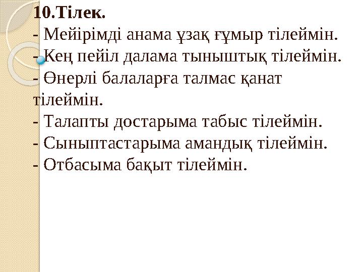 10.Тілек. - Мейірімді анама ұзақ ғұмыр тілеймін. - Кең пейіл далама тыныштық тілеймін. - Өнерлі балаларға талмас қана