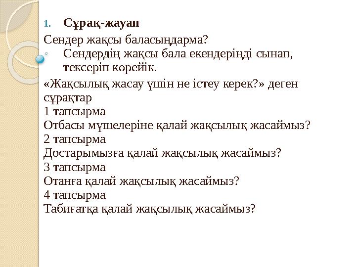 1.Сұрақ-жауап Сендер жақсы баласыңдарма? Сендердің жақсы бала екендеріңді сынап, тексеріп көрейік. «Жақсылық жасау ү