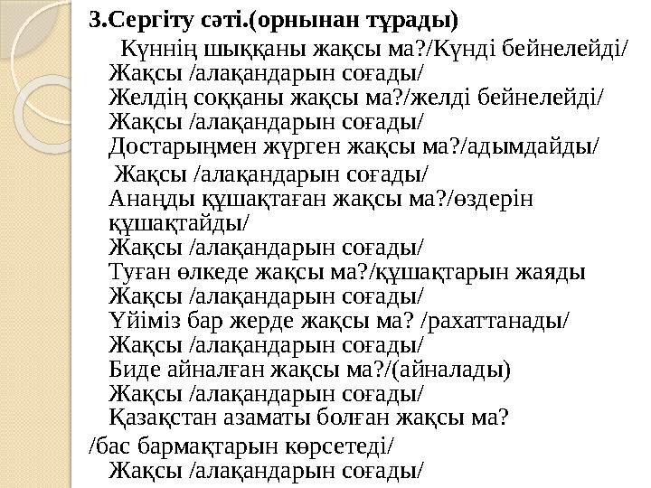 3.Сергіту сәті.(орнынан тұрады) Күннің шыққаны жақсы ма?/Күнді бейнелейді/ Жақсы /алақандарын соғады/ Желдің соққаны