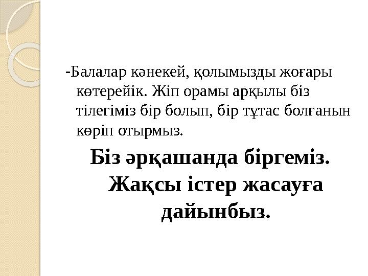 -Балалар кәнекей, қолымызды жоғары көтерейік. Жіп орамы арқылы біз тілегіміз бір болып, бір тұтас болғанын көріп отырмы