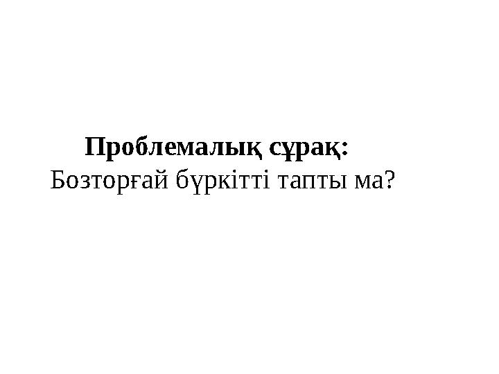 Проблемалық сұрақ: Бозторғай бүркітті тапты ма?