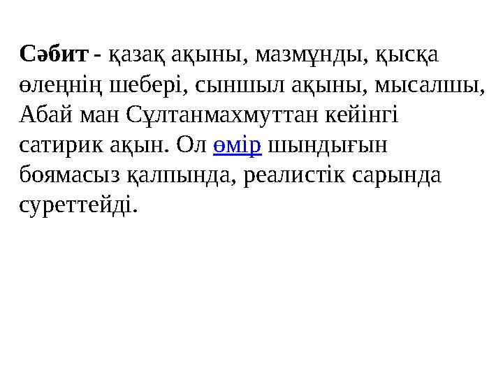 Сәбит - қазақ ақыны, мазмұнды, қысқа өлеңнің шебері, сыншыл ақыны, мысалшы, Абай ман Сұлтанмахмуттан кейінгі сатирик ақын. Ол