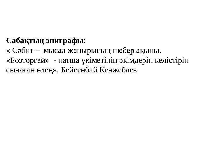 Сабақтың эпиграфы: « Сәбит – мысал жанырының шебер ақыны. «Бозторғай» - патша үкіметінің әкімдерін келістіріп сынаған өлең».