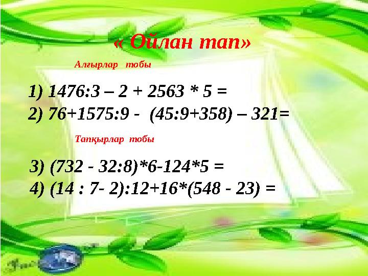 1) 1476:3 – 2 + 2563 * 5 = 2) 76+1575:9 - (45:9+358) – 321= 3) (732 - 32:8)*6-124*5 = 4) (14 : 7- 2):12+16*(548 - 23) =