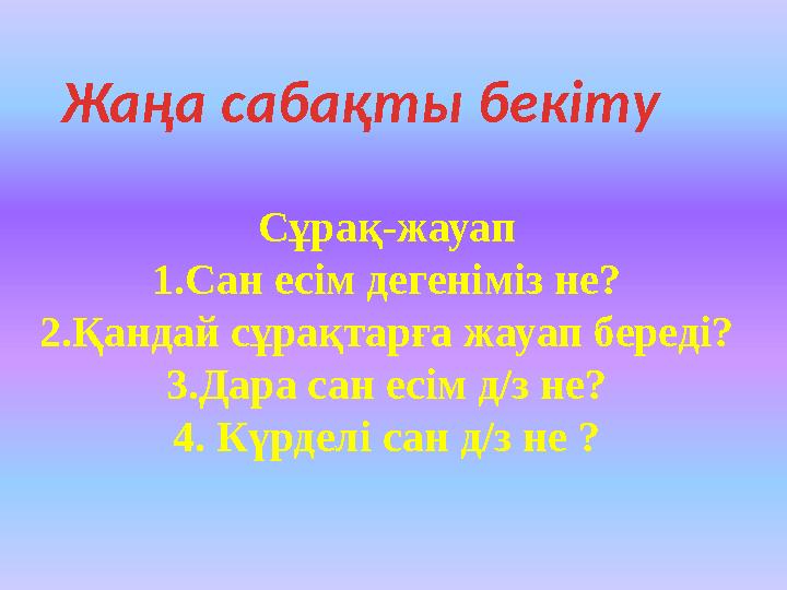 Жаңа сабақты бекіту Сұрақ-жауап 1.Сан есім дегеніміз не? 2.Қандай сұрақтарға жауап береді? 3.Дара сан есім д/з не? 4. Күрделі са