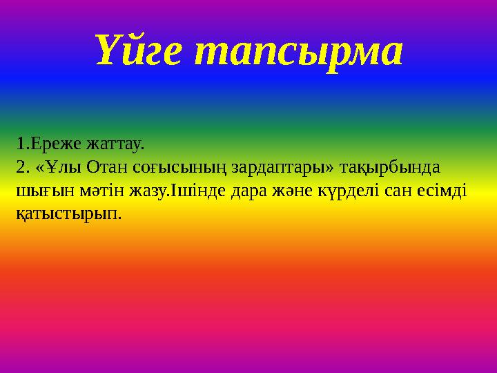 Үйге тапсырма 1.Ереже жаттау. 2. «Ұлы Отан соғысының зардаптары» тақырбында шығын мәтін жазу.Ішінде дара және күрделі сан есімд