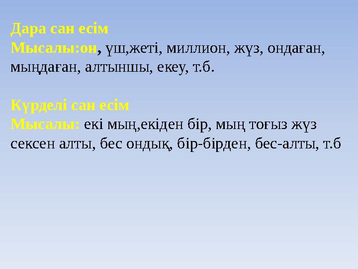 Дара сан есім Мысалы:он, үш,жеті, миллион, жүз, ондаған, мыңдаған, алтыншы, екеу, т.б. Күрделі сан есім Мысалы: екі мың,екіден