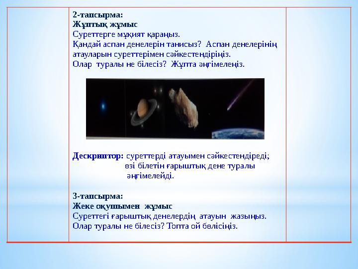 2-тапсырма: Жұптық жұмыс Суреттерге мұқият қараңыз. Қандай аспан денелерін танисыз? Аспан денелерінің атауларын суреттеріме